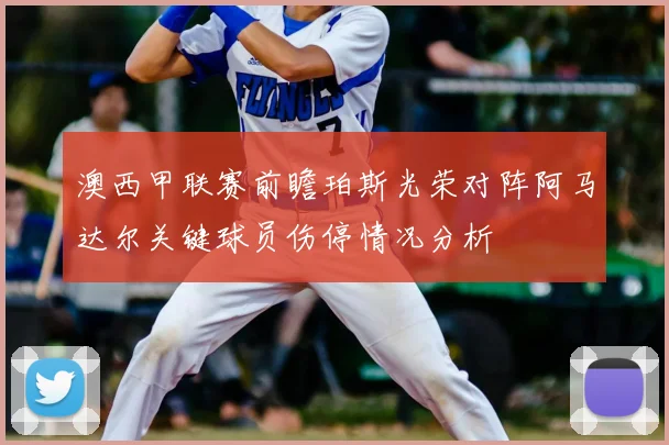 澳西甲联赛前瞻珀斯光荣对阵阿马达尔关键球员伤停情况分析