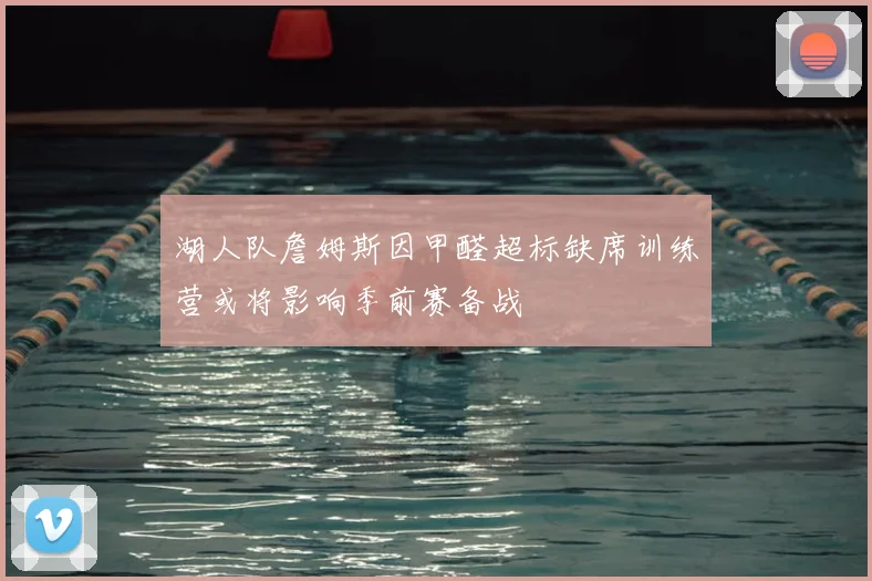 湖人队詹姆斯因甲醛超标缺席训练营或将影响季前赛备战