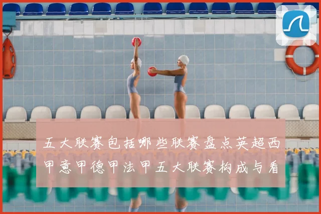 五大联赛包括哪些联赛盘点英超西甲意甲德甲法甲五大联赛构成与看点