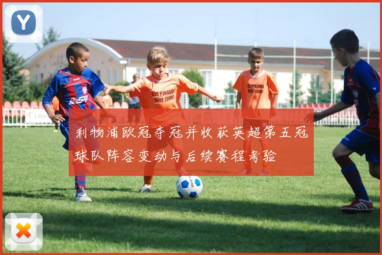 利物浦欧冠夺冠并收获英超第五冠球队阵容变动与后续赛程考验