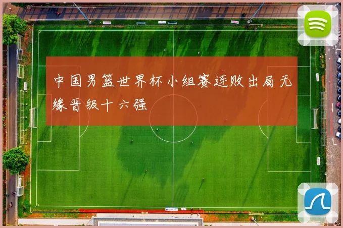 中国男篮世界杯小组赛连败出局无缘晋级十六强