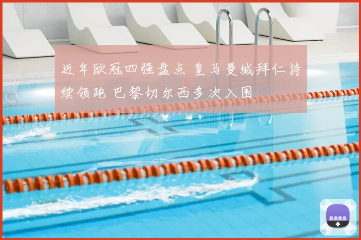 近年欧冠四强盘点 皇马曼城拜仁持续领跑 巴黎切尔西多次入围