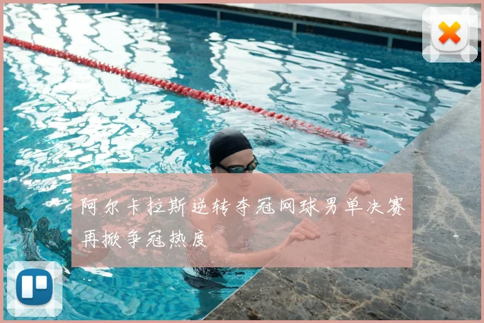 阿尔卡拉斯逆转夺冠网球男单决赛再掀争冠热度