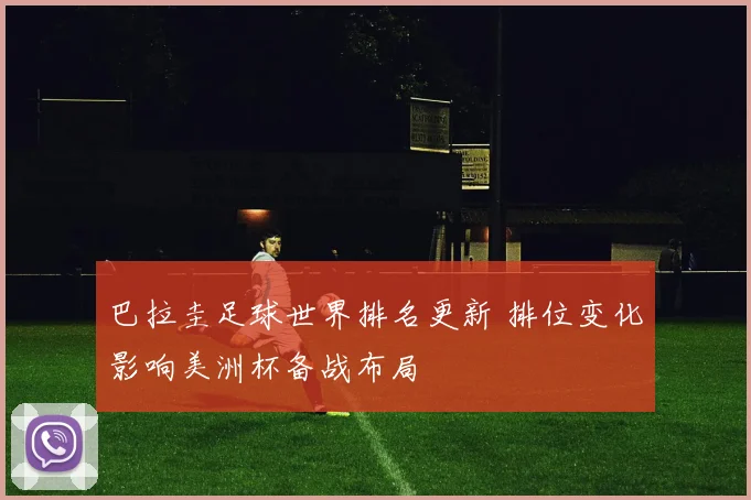巴拉圭足球世界排名更新 排位变化影响美洲杯备战布局