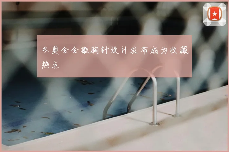 冬奥会会徽胸针设计发布成为收藏热点