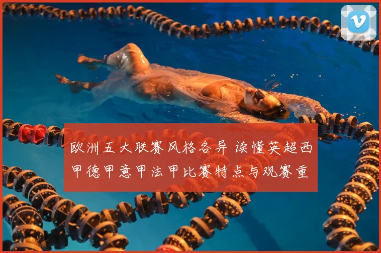 欧洲五大联赛风格各异 读懂英超西甲德甲意甲法甲比赛特点与观赛重点