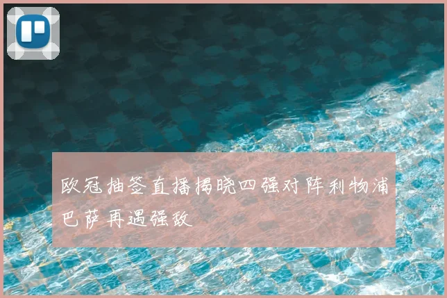 欧冠抽签直播揭晓四强对阵利物浦巴萨再遇强敌