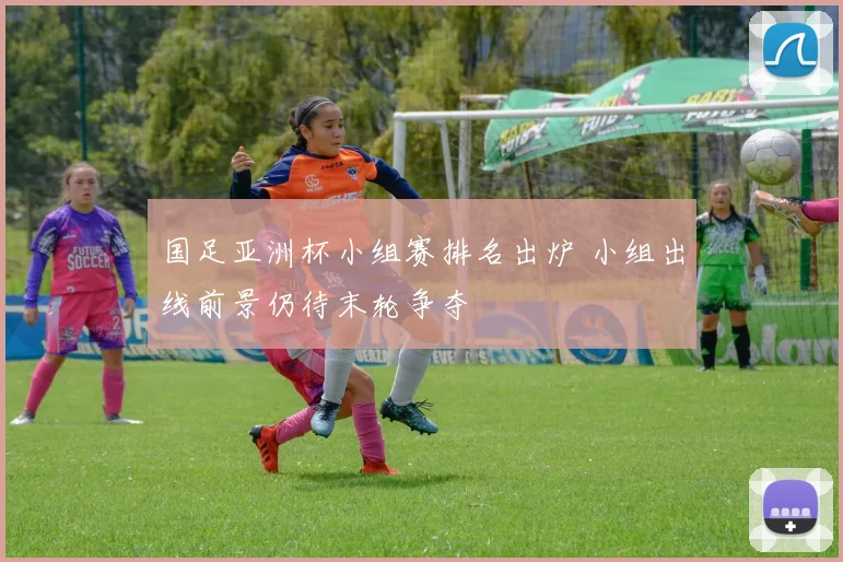 国足亚洲杯小组赛排名出炉 小组出线前景仍待末轮争夺