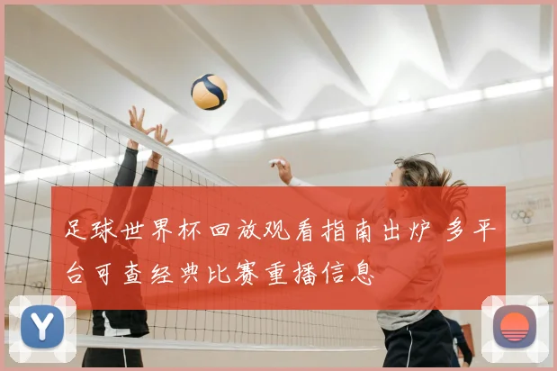 足球世界杯回放观看指南出炉 多平台可查经典比赛重播信息