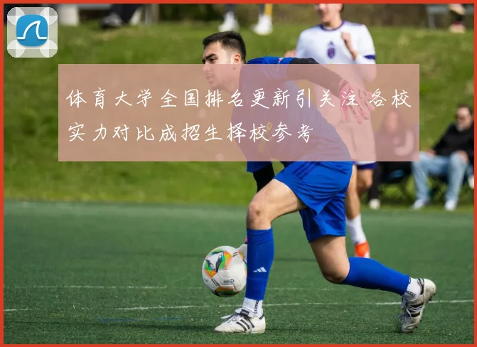 体育大学全国排名更新引关注 各校实力对比成招生择校参考