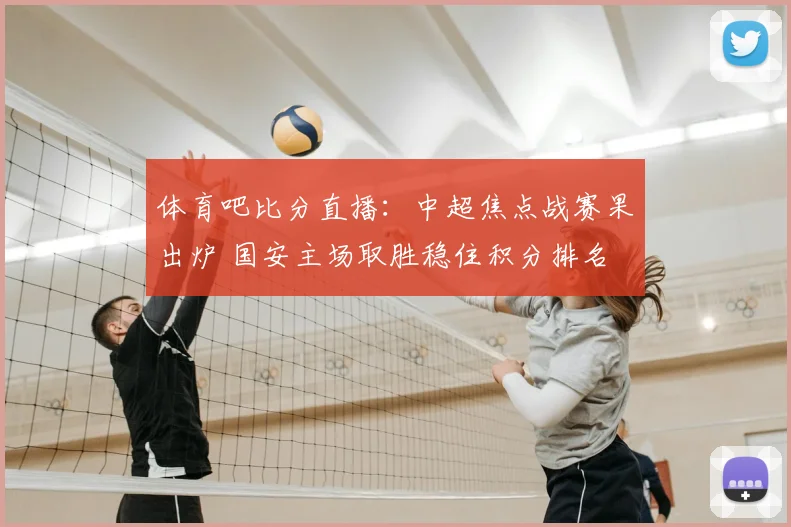 体育吧比分直播：中超焦点战赛果出炉 国安主场取胜稳住积分排名