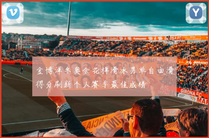 金博洋冬奥会花样滑冰男单自由滑得分刷新个人赛季最佳成绩