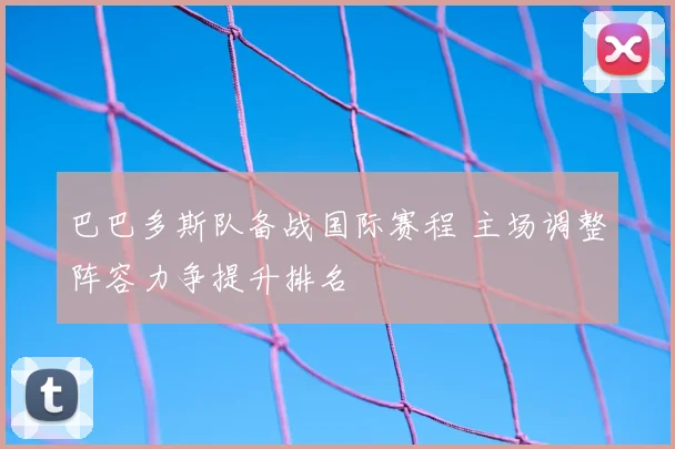 巴巴多斯队备战国际赛程 主场调整阵容力争提升排名