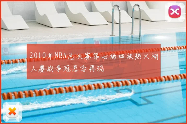 2010年NBA总决赛第七场回放热火湖人鏖战争冠悬念再现