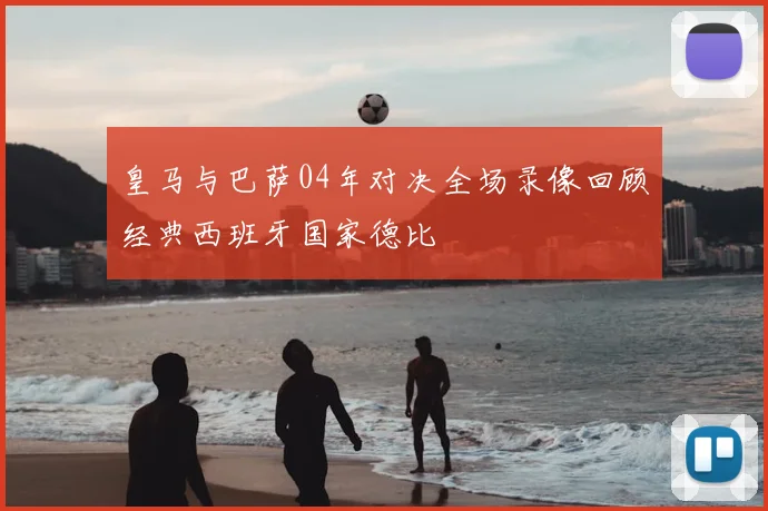 皇马与巴萨04年对决全场录像回顾经典西班牙国家德比