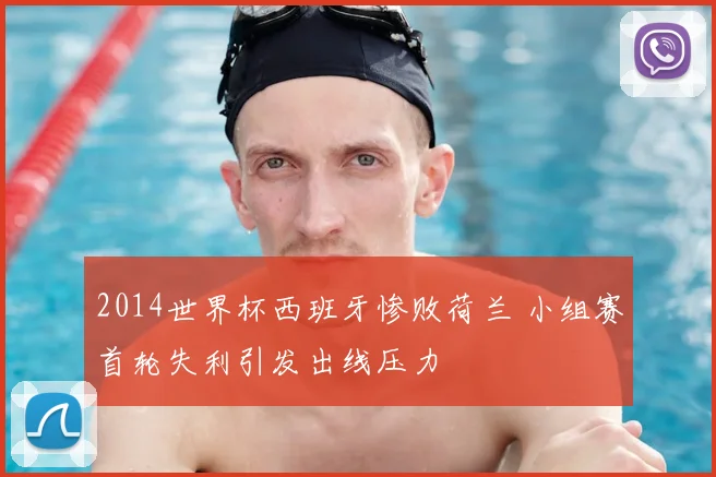 2014世界杯西班牙惨败荷兰 小组赛首轮失利引发出线压力