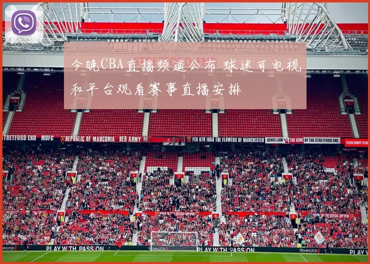 今晚CBA直播频道公布 球迷可电视和平台观看赛事直播安排