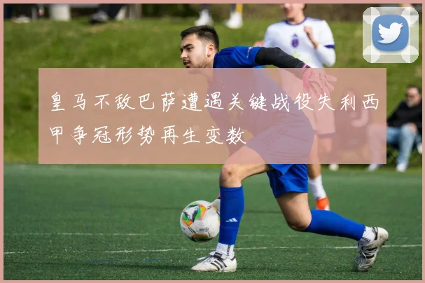 皇马不敌巴萨遭遇关键战役失利西甲争冠形势再生变数