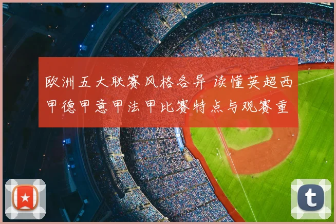 欧洲五大联赛风格各异 读懂英超西甲德甲意甲法甲比赛特点与观赛重点