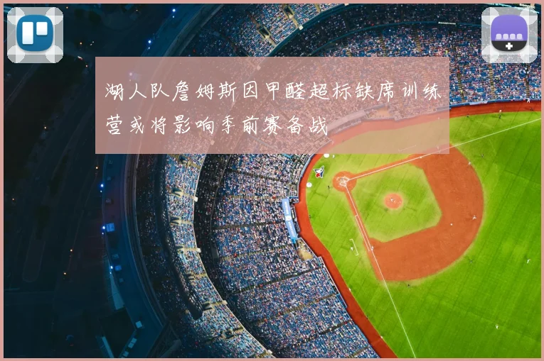 湖人队詹姆斯因甲醛超标缺席训练营或将影响季前赛备战