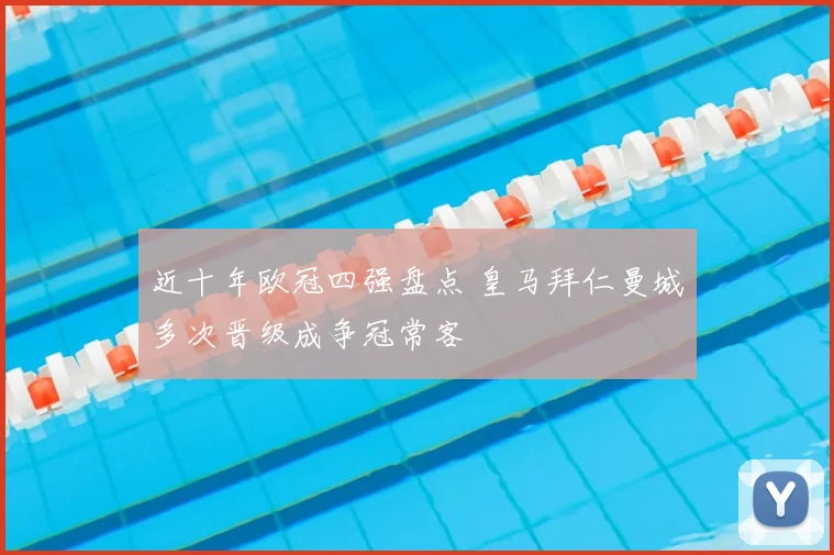 近十年欧冠四强盘点 皇马拜仁曼城多次晋级成争冠常客