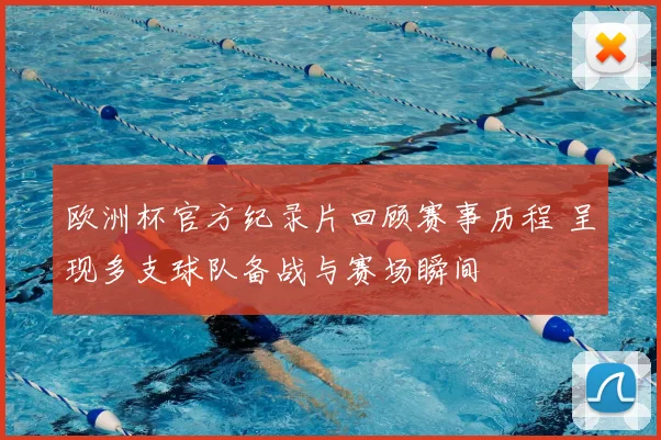 欧洲杯官方纪录片回顾赛事历程 呈现多支球队备战与赛场瞬间