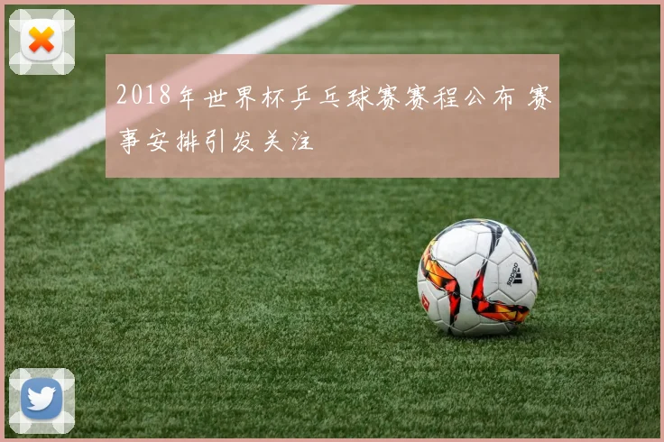 2018年世界杯乒乓球赛赛程公布 赛事安排引发关注